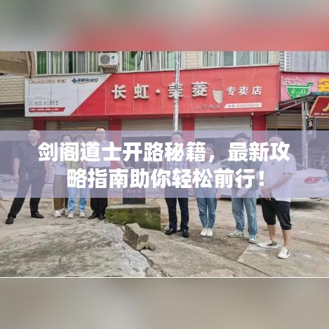 剑阁道士开路秘籍，最新攻略指南助你轻松前行！