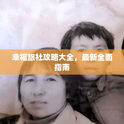 幸福旅社攻略大全，最新全面指南