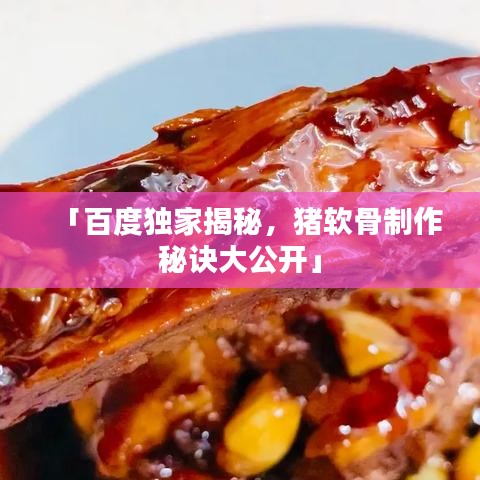 「百度独家揭秘，猪软骨制作秘诀大公开」