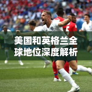 美国和英格兰全球地位深度解析