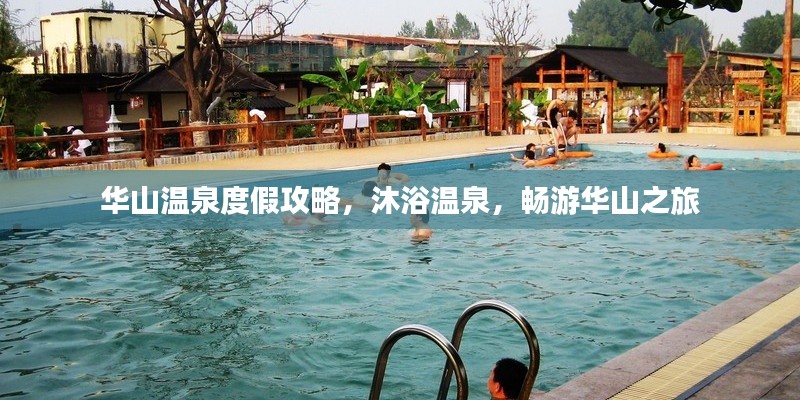 华山温泉度假攻略，沐浴温泉，畅游华山之旅