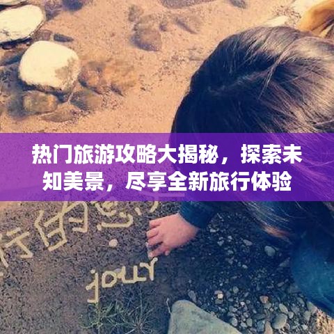 热门旅游攻略大揭秘，探索未知美景，尽享全新旅行体验