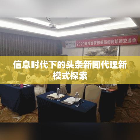 信息时代下的头条新闻代理新模式探索