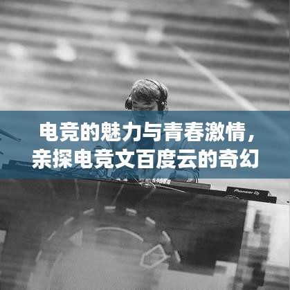 电竞的魅力与青春激情，亲探电竞文百度云的奇幻之旅
