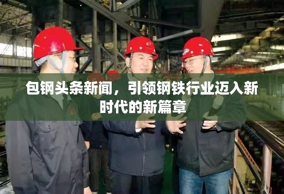 包钢头条新闻，引领钢铁行业迈入新时代的新篇章