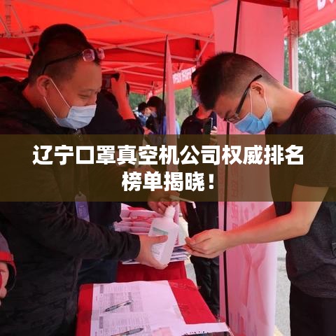 辽宁口罩真空机公司权威排名榜单揭晓！