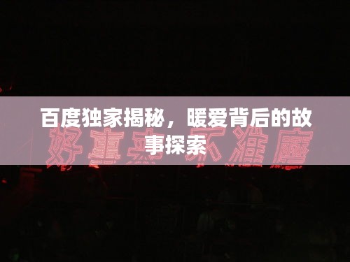 百度独家揭秘，暖爱背后的故事探索
