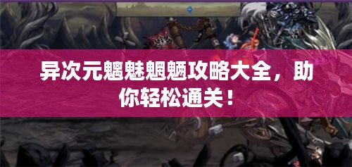 异次元魑魅魍魉攻略大全，助你轻松通关！