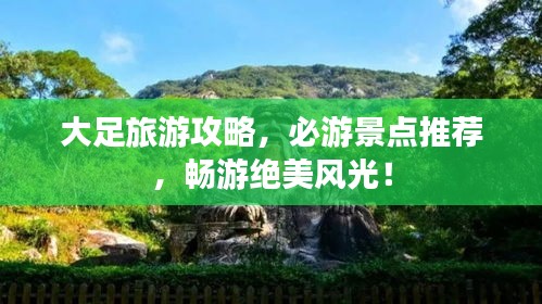 大足旅游攻略，必游景点推荐，畅游绝美风光！