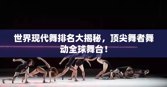 世界现代舞排名大揭秘，顶尖舞者舞动全球舞台！