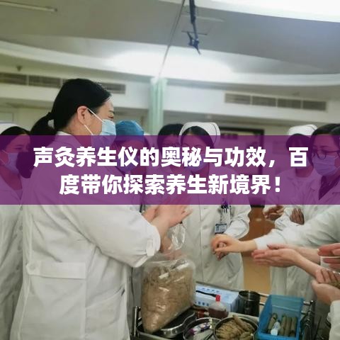 声灸养生仪的奥秘与功效，百度带你探索养生新境界！