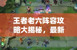 王者老六阵容攻略大揭秘，最新战术助你轻松登顶！