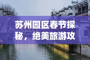 苏州园区春节探秘，绝美旅游攻略图，开启城市画卷之旅