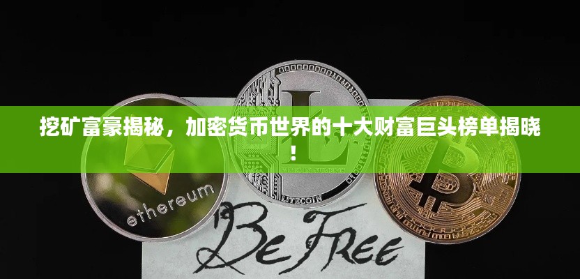 挖矿富豪揭秘，加密货币世界的十大财富巨头榜单揭晓！