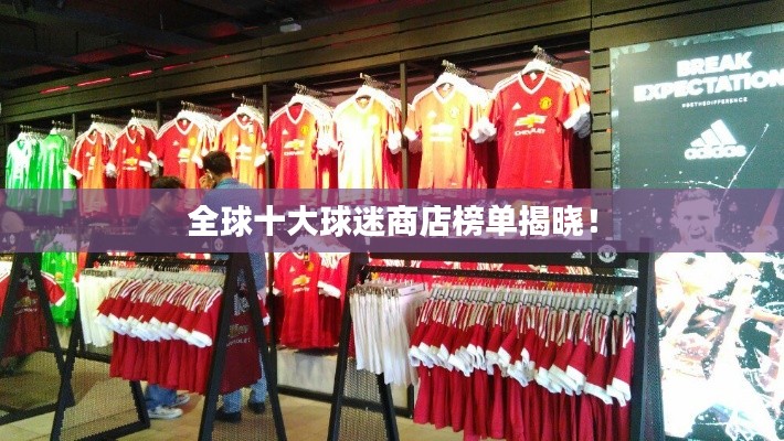 全球十大球迷商店榜单揭晓！