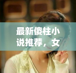 最新傻柱小说推荐，女主风采惊艳全场！