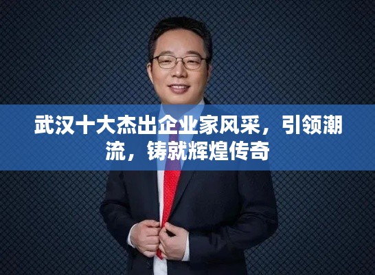 武汉十大杰出企业家风采，引领潮流，铸就辉煌传奇