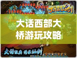 大话西部大桥游玩攻略大全，带你探索最新玩法！