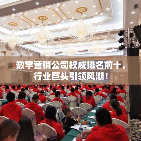 数字营销公司权威排名前十，行业巨头引领风潮！