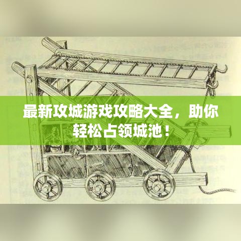 最新攻城游戏攻略大全，助你轻松占领城池！