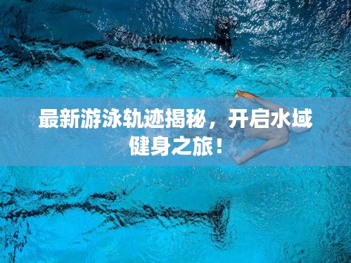 最新游泳轨迹揭秘，开启水域健身之旅！