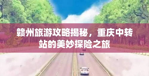 赣州旅游攻略揭秘，重庆中转站的美妙探险之旅