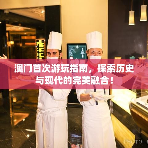 澳门首次游玩指南，探索历史与现代的完美融合！