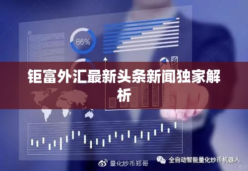 钜富外汇最新头条新闻独家解析