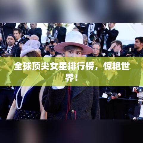 全球顶尖女星排行榜，惊艳世界！