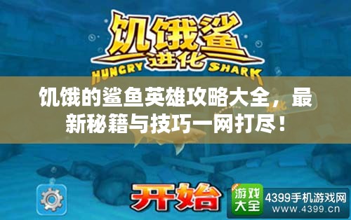 饥饿的鲨鱼英雄攻略大全，最新秘籍与技巧一网打尽！