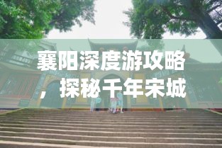 襄阳深度游攻略，探秘千年宋城之旅