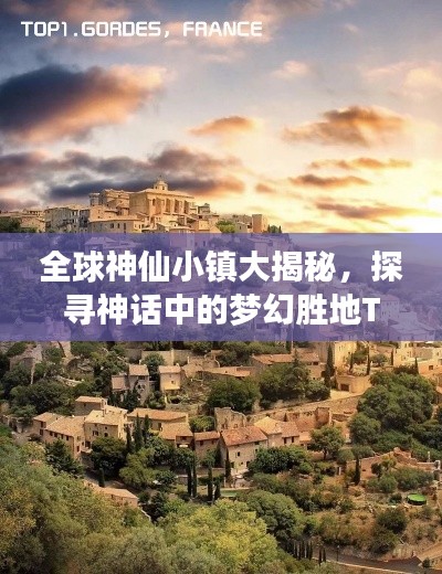 全球神仙小镇大揭秘，探寻神话中的梦幻胜地TOP排行