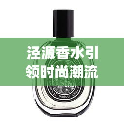 泾源香水引领时尚潮流，独特魅力新闻头条展现风采