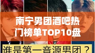 南宁男团酒吧热门榜单TOP10盘点