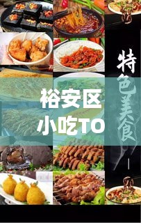 裕安区小吃TOP10榜单出炉！诱人味蕾让你欲罢不能的美食盛宴