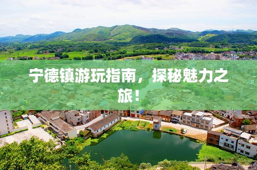 宁德镇游玩指南，探秘魅力之旅！