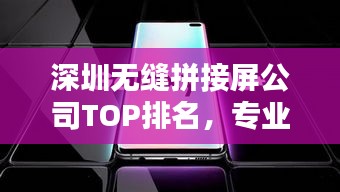 深圳无缝拼接屏公司TOP排名，专业品质一览无余！