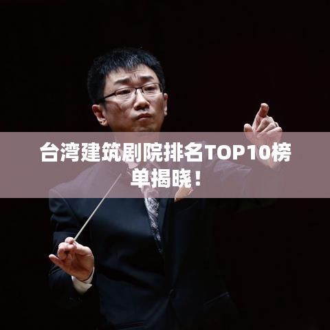 台湾建筑剧院排名TOP10榜单揭晓！
