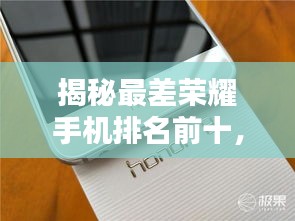 揭秘最差荣耀手机排名前十，深度测评告诉你哪些机型需谨慎选择！