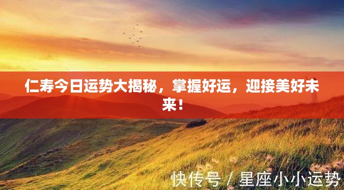 仁寿今日运势大揭秘，掌握好运，迎接美好未来！