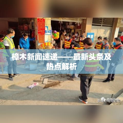 樟木新闻速递——最新头条及热点解析