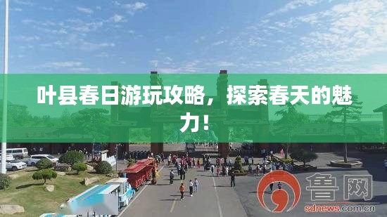 叶县春日游玩攻略，探索春天的魅力！