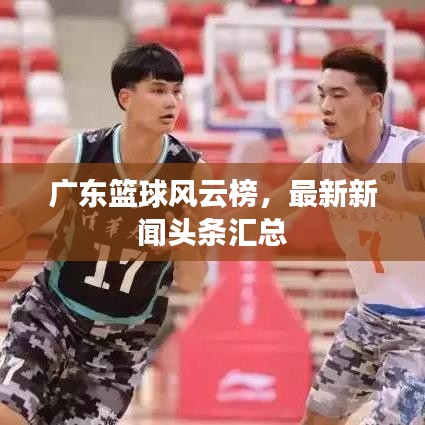 广东篮球风云榜，最新新闻头条汇总