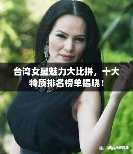 台湾女星魅力大比拼，十大特质排名榜单揭晓！
