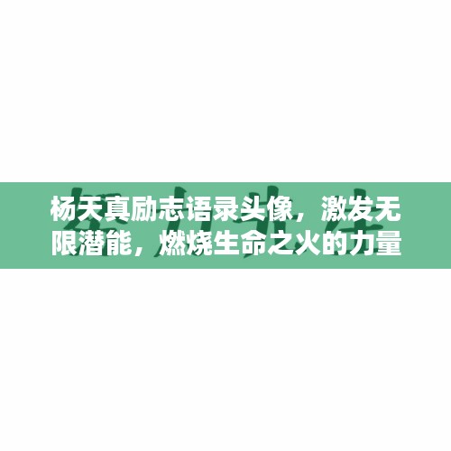 杨天真励志语录头像，激发无限潜能，燃烧生命之火的力量！