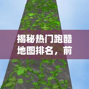 揭秘热门跑酷地图排名，前十名跑酷地图大比拼！