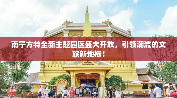南宁方特全新主题园区盛大开放，引领潮流的文旅新地标！
