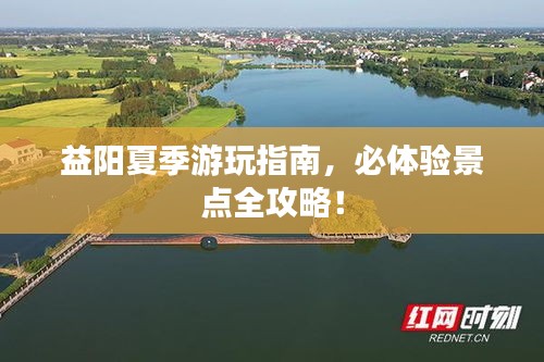 益阳夏季游玩指南，必体验景点全攻略！