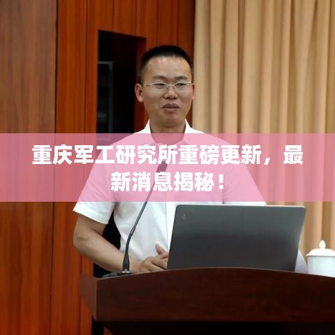 重庆军工研究所重磅更新，最新消息揭秘！