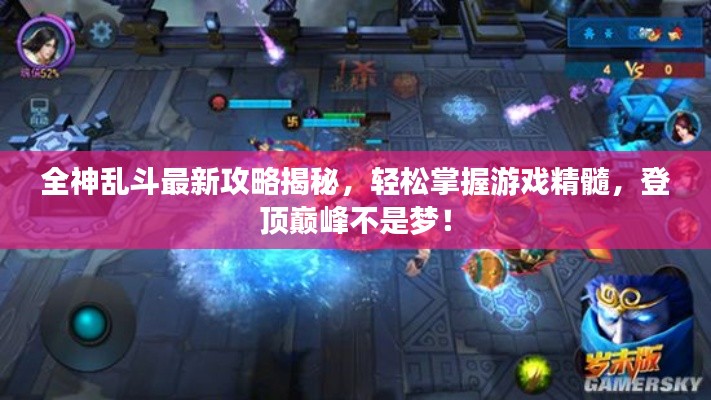 全神乱斗最新攻略揭秘，轻松掌握游戏精髓，登顶巅峰不是梦！